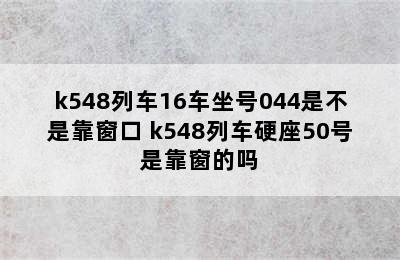 k548列车16车坐号044是不是靠窗口 k548列车硬座50号是靠窗的吗